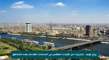 رياح قوية.. تحذيرات من تقلبات الطقس في الساعات القادمة بهذه المناطق